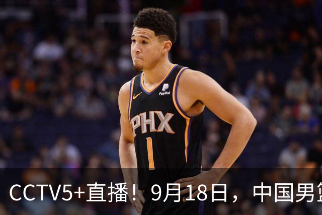 CCTV5+直播！9月18日，中国男篮vs日本，勿忘国耻，中国必胜
